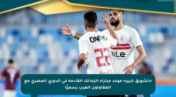 «تشويق كبير» موعد مباراة الزمالك القادمة في الدوري المصري مع المقاولون العرب رسميًا
